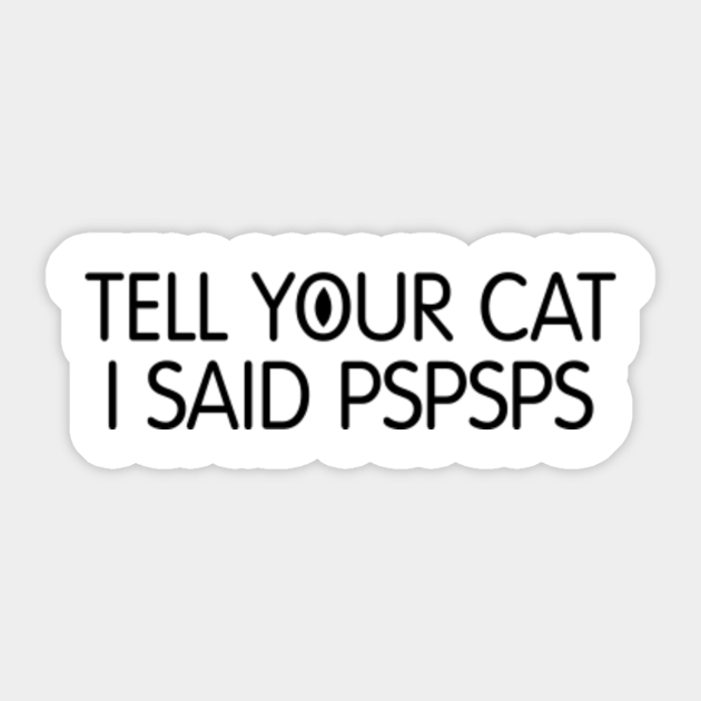 Tell Your Cat I Said Pspsps Cat Saying Sticker TeePublic
